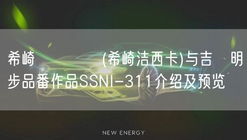 希崎ジェシカ(希崎洁西卡)与吉沢明步品番作品SSNI-311介绍及预览