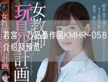 若宫穂乃品番作品KMHR-058介绍及预览