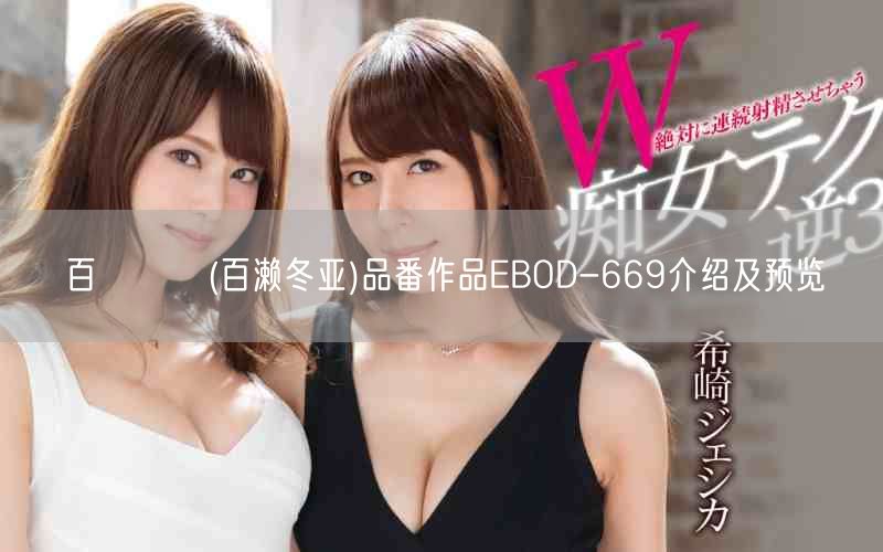 百瀬とあ(百濑冬亚)品番作品EBOD-669介绍及预览